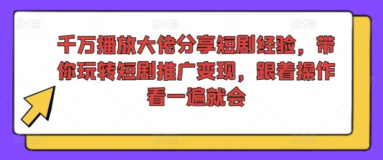 千万播放大佬分享短剧经验，带你玩转短剧推广变现，跟着操作看一遍就会-怡宝聊项目