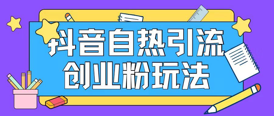 抖音引流创业粉自热玩法日引200+精准粉-怡宝聊项目
