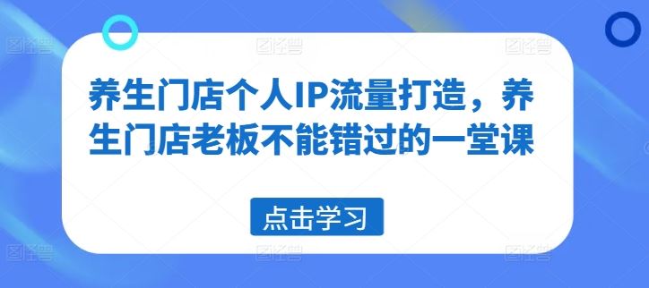 养生门店个人IP流量打造，养生门店老板不能错过的一堂课-怡宝聊项目