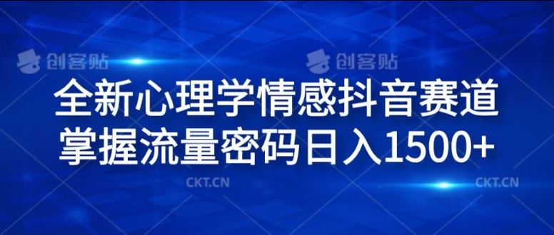 全新心理学情感抖音赛道，掌握流量密码日入1.5k【揭秘】-怡宝聊项目
