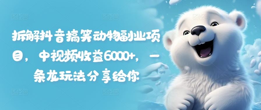 拆解抖音搞笑动物副业项目，中视频收益6000+，一条龙玩法分享给你-怡宝聊项目