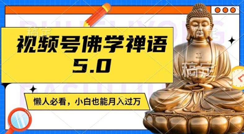 视频号佛学禅语5.0，纯原创视频，每天1-2小时，保底月入过W，适合宝妈、上班族、大学生【揭秘】-怡宝聊项目