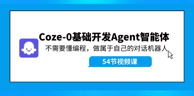 （11990期）Coze-0基础开发 Agent智能体教程：不需要懂编程，做属于自己的对话机器人-怡宝聊项目