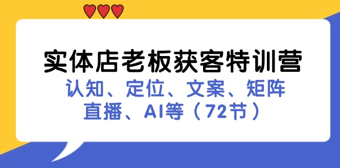 （11991期）实体店老板获客特训营：认知、定位、文案、矩阵、直播、AI等（72节）-怡宝聊项目