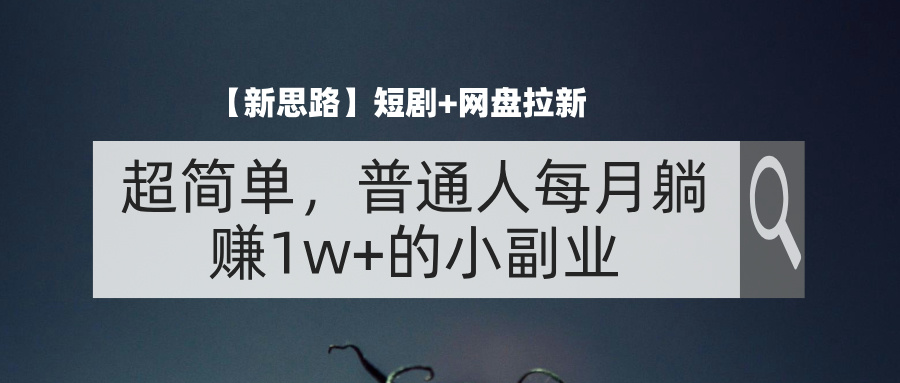 （11980期）【新思路】短剧+网盘拉新，超简单，普通人每月躺赚1w+的小副业-怡宝聊项目