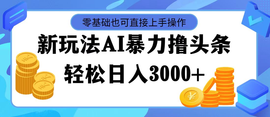 （11981期）最新玩法AI暴力撸头条，零基础也可轻松日入3000+，当天起号，第二天见…-怡宝聊项目