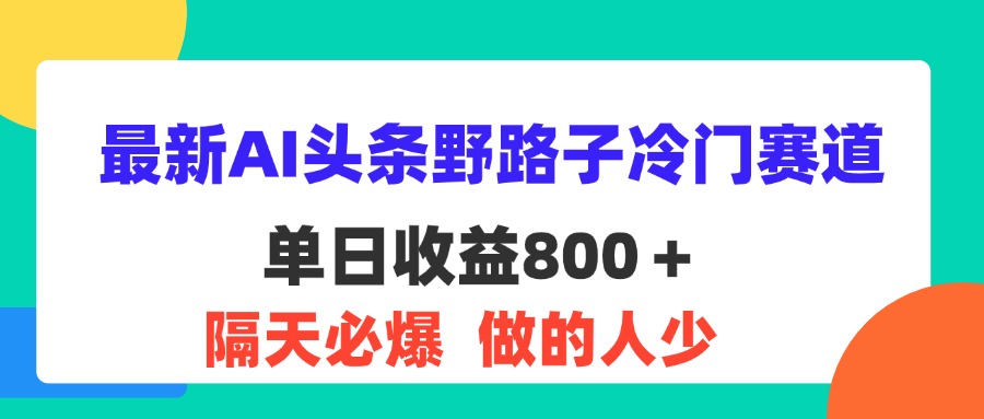 （11983期）最新AI头条野路子冷门赛道，单日800＋ 隔天必爆，适合小白-怡宝聊项目