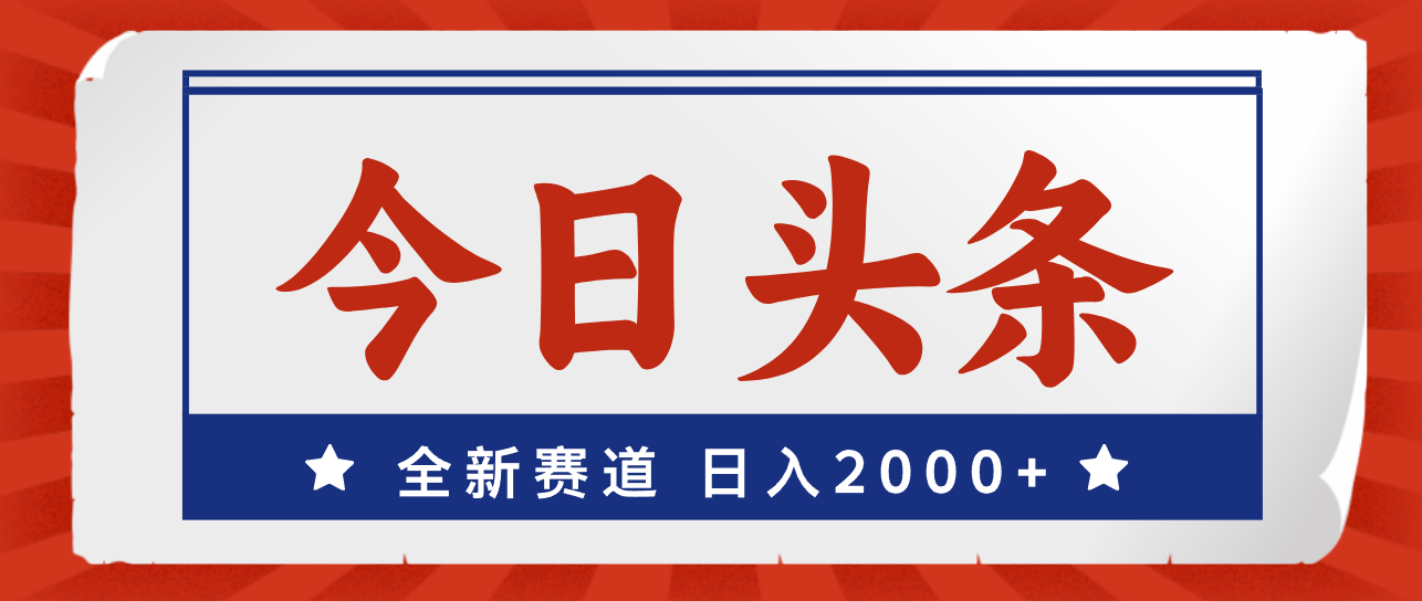 （12001期）今日头条，全新赛道，小白易上手，日入2000+-怡宝聊项目