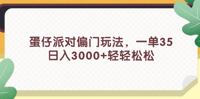 （11995期）蛋仔派对偏门玩法，一单35，日入3000+轻轻松松-怡宝聊项目