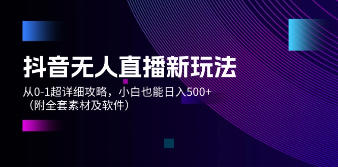 （12000期）抖音无人直播新玩法，从0-1超详细攻略，小白也能日入500+（附全套素材…-怡宝聊项目