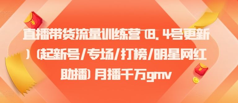 直播带货流量训练营(8.4号更新)(起新号/专场/打榜/明星网红助播)月播千万gmv-怡宝聊项目