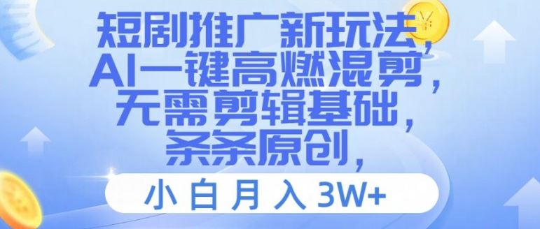 短剧推广新玩法，AI一键高燃混剪，无需剪辑基础，条条原创，小白月入3W+【揭秘】-怡宝聊项目