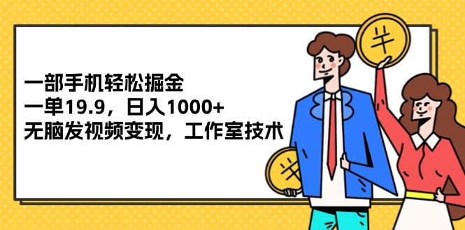 （12007期）一部手机轻松掘金，一单19.9，日入1000+,无脑发视频变现，工作室技术-怡宝聊项目