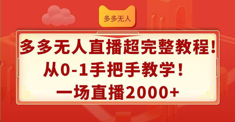 （12008期）多多无人直播超完整教程!从0-1手把手教学！一场直播2000+-怡宝聊项目