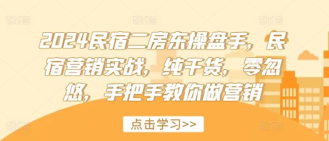 2024民宿二房东操盘手，民宿营销实战，纯干货，零忽悠，手把手教你做营销-怡宝聊项目