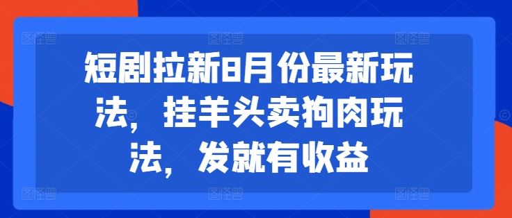 短剧拉新8月份最新玩法，挂羊头卖狗肉玩法，发就有收益-怡宝聊项目
