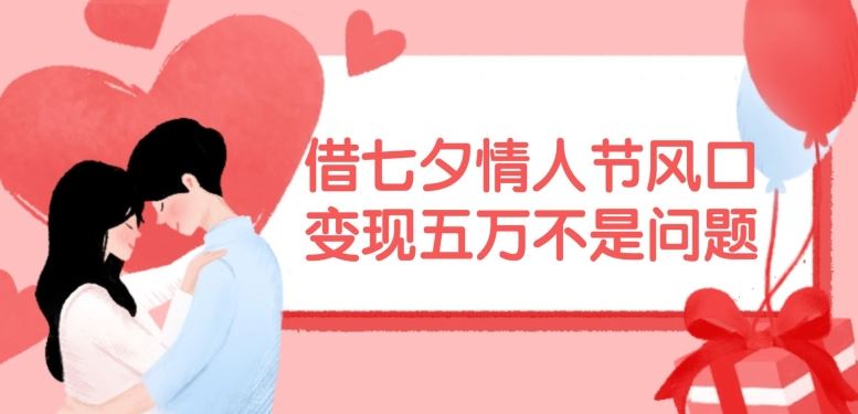 借七夕情人节风口，现在需求量爆棚，变现五万不是问题【揭秘】-怡宝聊项目