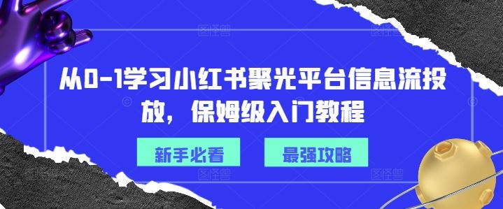 从0-1学习小红书聚光平台信息流投放，保姆级入门教程-怡宝聊项目