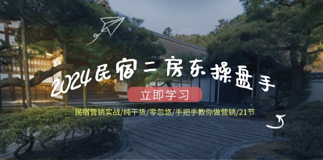 2024民宿二房东操盘手民宿营销实战/纯干货/零忽悠/手把手教你做营销/21节-怡宝聊项目