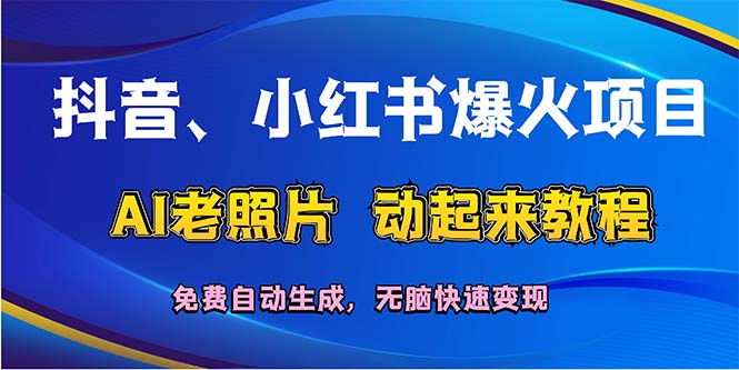 （12065期）抖音、小红书爆火项目：AI老照片动起来教程，免费自动生成，无脑快速变…-怡宝聊项目