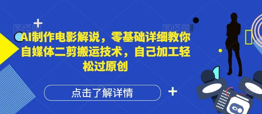 AI制作电影解说，零基础详细教你自媒体二剪搬运技术，自己加工轻松过原创【揭秘】-怡宝聊项目