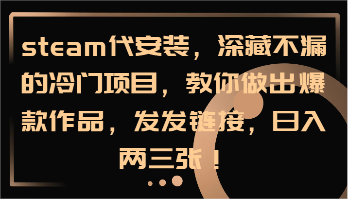 steam代安装，深藏不漏的冷门项目，教你做出爆款作品，发发链接，日入两三张！-怡宝聊项目