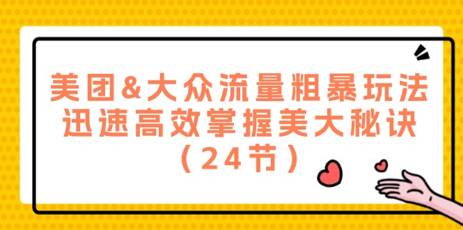 美团&大众流量粗暴玩法，迅速高效掌握美大秘诀（24节）-怡宝聊项目
