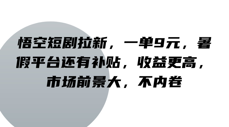 悟空短剧拉新，一单9元，暑假平台还有补贴，收益更高，市场前景大，不内卷-怡宝聊项目