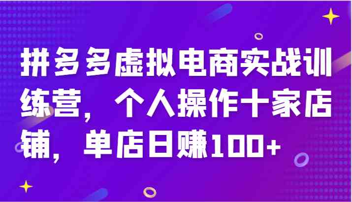 拼多多虚拟电商实战训练营，个人操作十家店铺，单店日赚100+-怡宝聊项目