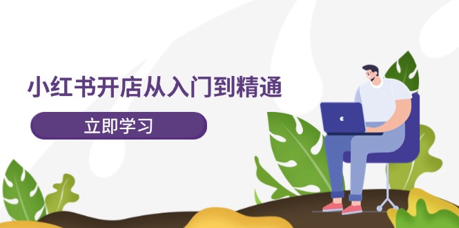 小红书开店从入门到精通，快速掌握小红书店铺运营，实现开店创收（202节）-怡宝聊项目