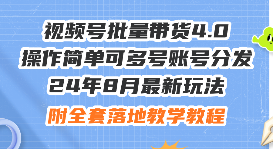 （12093期）24年8月最新玩法视频号批量带货4.0，操作简单可多号账号分发，附全套落…-怡宝聊项目