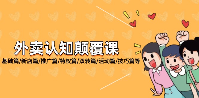 （12096期）外卖 认知颠覆课：基础篇/新店篇/推广篇/特权篇/双转篇/活动篇/技巧篇等-怡宝聊项目