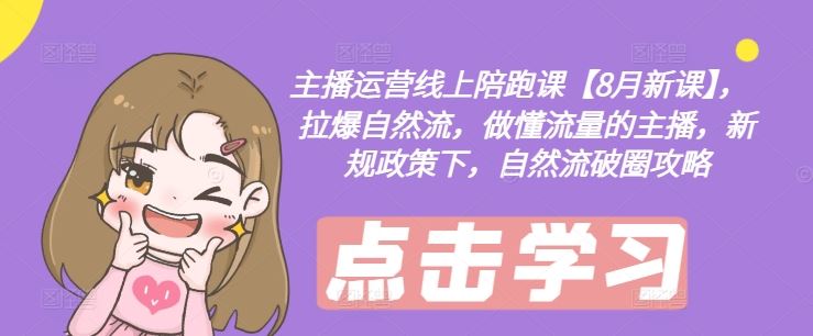 主播运营线上陪跑课【8月新课】，拉爆自然流，做懂流量的主播，新规政策下，自然流破圈攻略-怡宝聊项目