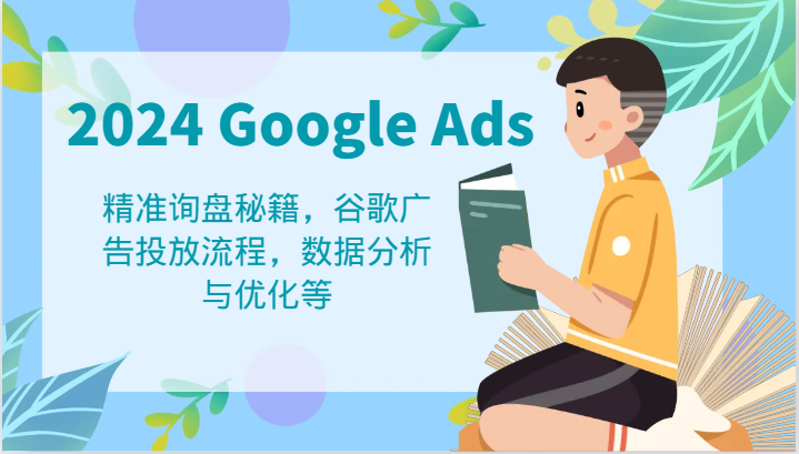 2024 Google Ads 教程：精准询盘秘籍，谷歌广告投放流程，数据分析与优化等-怡宝聊项目