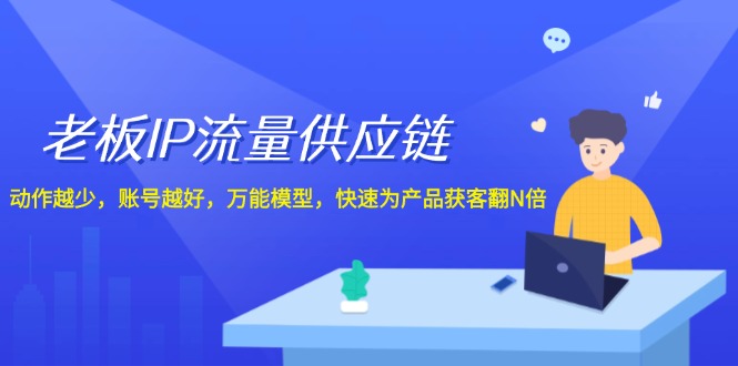 老板IP流量供应链，动作越少账号越好，万能模型快速为产品获客翻N倍！-怡宝聊项目