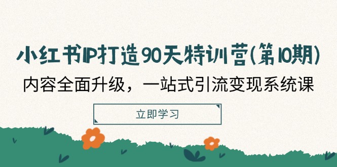 小红书IP打造90天特训营(第10期)：内容全面升级，一站式引流变现系统课-怡宝聊项目