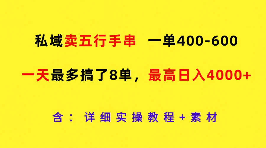 私域卖五行手串，一单400-600，一天最多搞了8单，最高日入4000+-怡宝聊项目