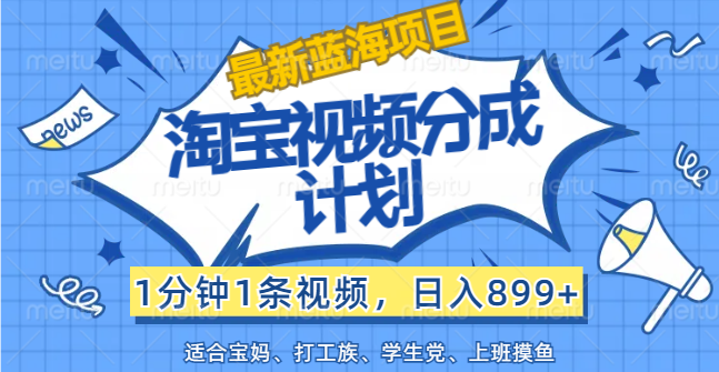 （12101期）【最新蓝海项目】淘宝视频分成计划，1分钟1条视频，日入899+，有手就行-怡宝聊项目