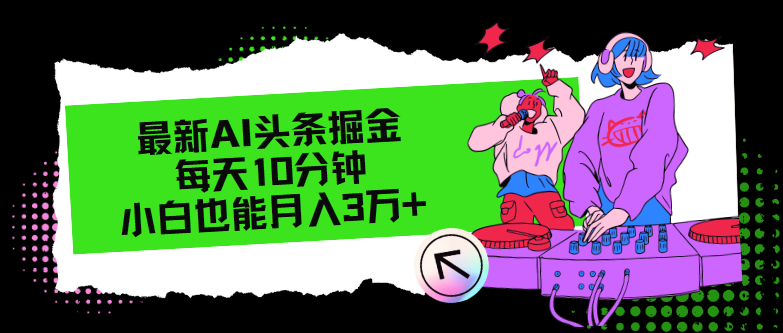 （12109期）最新AI头条掘金，每天只需10分钟，小白也能月入3万+-怡宝聊项目