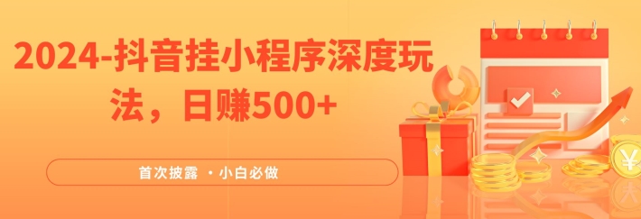 2024全网首次披露，抖音挂小程序深度玩法，日赚500+，简单、稳定，带渠道收入，小白必做-怡宝聊项目