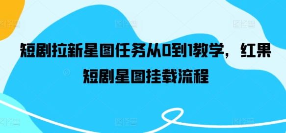 短剧拉新星图任务从0到1教学，红果短剧星图挂载流程-怡宝聊项目
