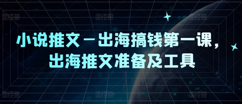 小说推文—出海搞钱第一课，出海推文准备及工具-怡宝聊项目