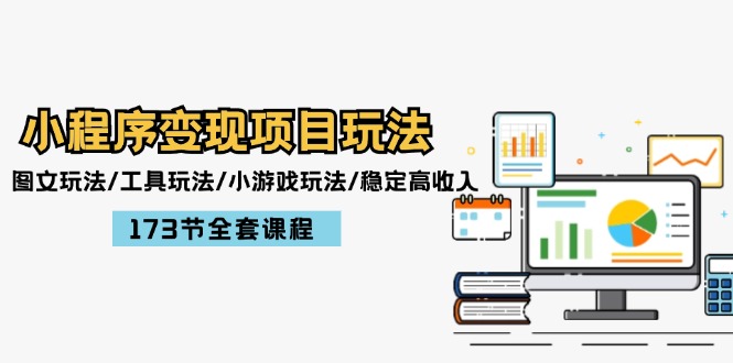 小程序变现项目玩法：图文玩法/工具玩法/小游戏玩法/稳定高收入/173节课程-怡宝聊项目