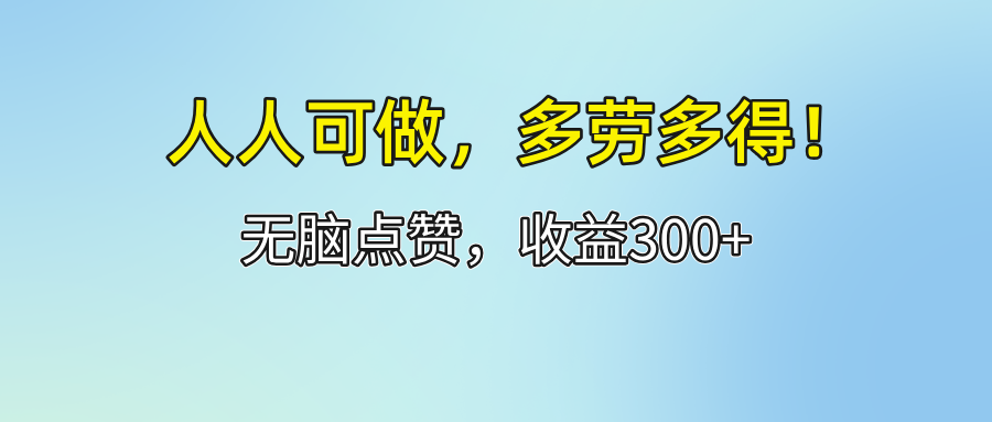 （12126期）人人可做！轻松点赞，收益300+，多劳多得！-怡宝聊项目