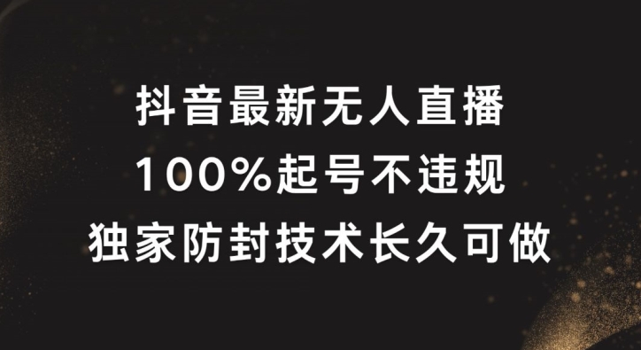 抖音最新无人直播，100%起号，独家防封技术长久可做-怡宝聊项目