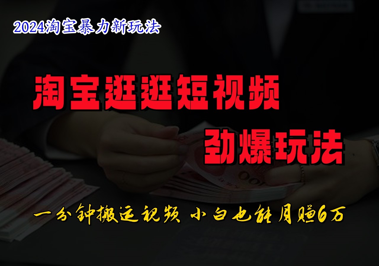 淘宝逛逛短视频劲爆玩法，只需一分钟搬运视频，小白也能日入500+-怡宝聊项目