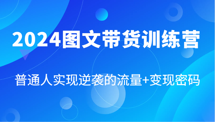 2024图文带货训练营，普通人实现逆袭的流量+变现密码（87节课）-怡宝聊项目