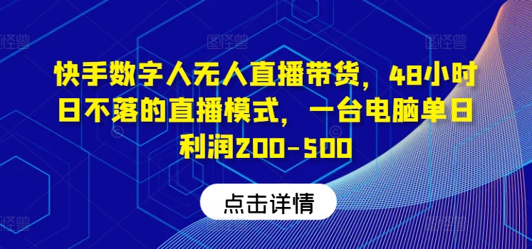 快手数字人无人直播带货，48小时日不落的直播模式，一台电脑单日利润200-500-怡宝聊项目