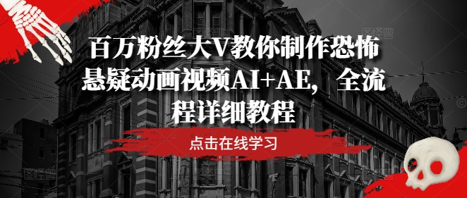百万粉丝大V教你制作恐怖悬疑动画视频AI+AE，全流程详细教程-怡宝聊项目