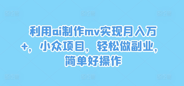 利用ai制作mv实现月入万+，小众项目，轻松做副业，简单好操作-怡宝聊项目